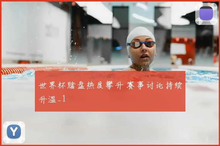 世界杯赌盘热度攀升 赛事讨论持续升温_1
