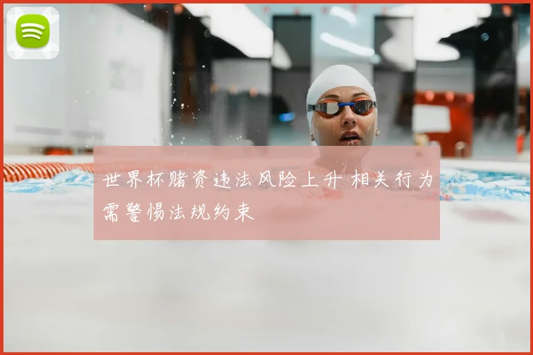 世界杯赌资违法风险上升 相关行为需警惕法规约束